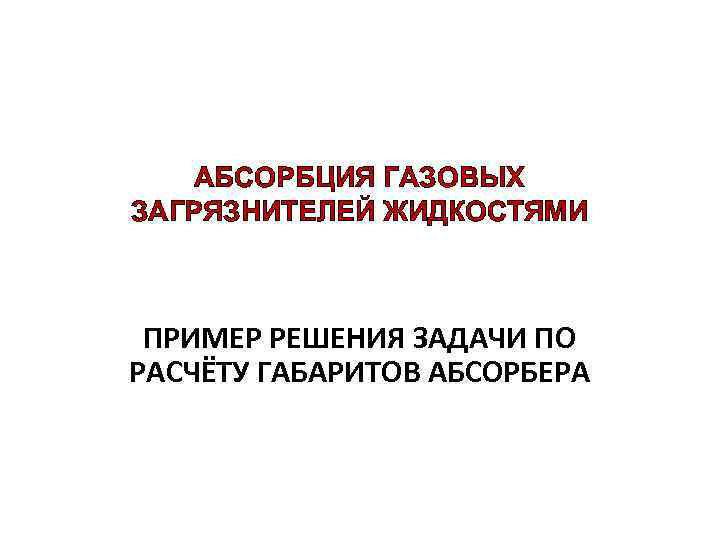 АБСОРБЦИЯ ГАЗОВЫХ ЗАГРЯЗНИТЕЛЕЙ ЖИДКОСТЯМИ ПРИМЕР РЕШЕНИЯ ЗАДАЧИ ПО РАСЧЁТУ ГАБАРИТОВ АБСОРБЕРА 