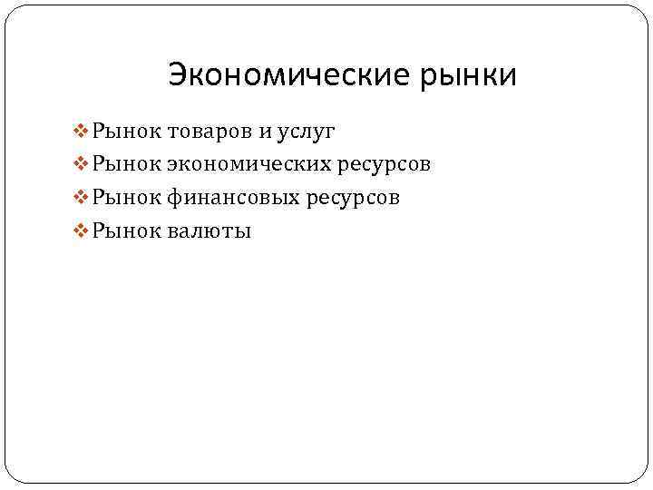 Экономические рынки v Рынок товаров и услуг v Рынок экономических ресурсов v Рынок финансовых