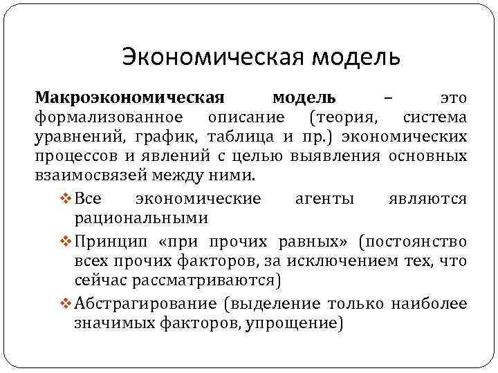 Экономическая модель Макроэкономическая модель – это формализованное описание (теория, система уравнений, график, таблица и