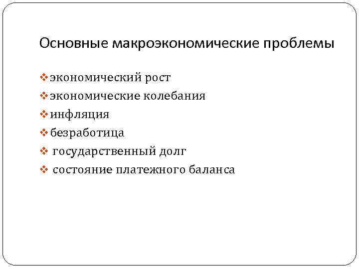 Основные макроэкономические проблемы v экономический рост v экономические колебания v инфляция v безработица v