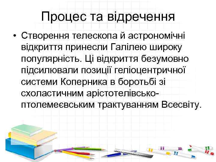 Процес та відречення • Створення телескопа й астрономічні відкриття принесли Галілею широку популярність. Ці