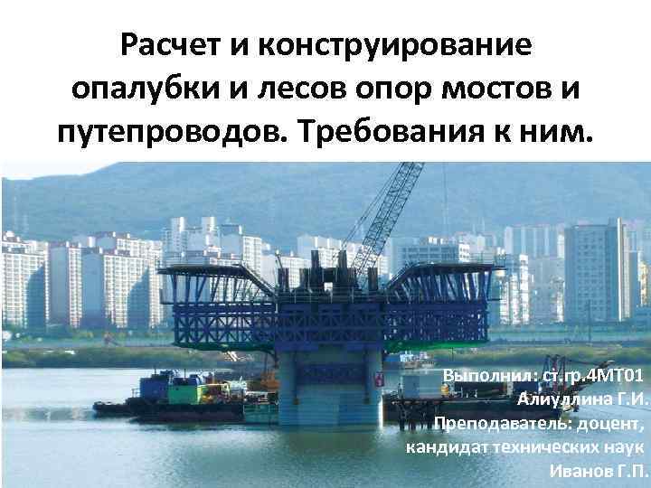 Расчет и конструирование опалубки и лесов опор мостов и путепроводов. Требования к ним. Выполнил: