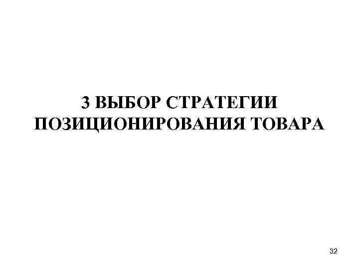 3 ВЫБОР СТРАТЕГИИ ПОЗИЦИОНИРОВАНИЯ ТОВАРА 32 