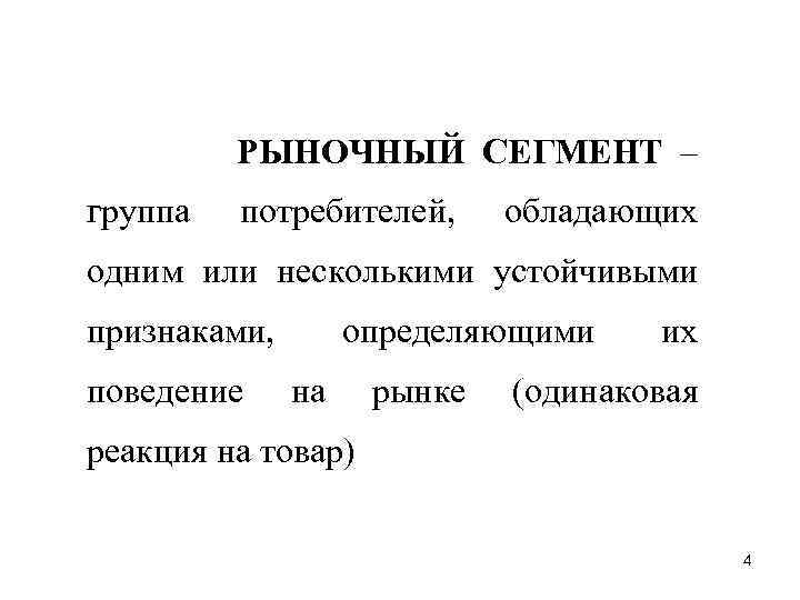 РЫНОЧНЫЙ СЕГМЕНТ – группа потребителей, обладающих одним или несколькими устойчивыми признаками, поведение определяющими на