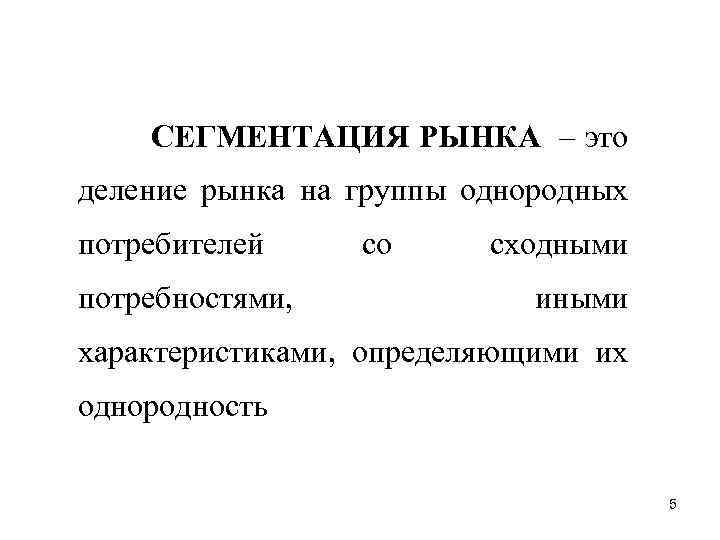 СЕГМЕНТАЦИЯ РЫНКА – это деление рынка на группы однородных потребителей потребностями, со сходными иными