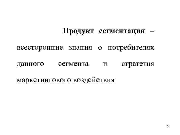 Продукт сегментации – всесторонние знания о потребителях данного сегмента и стратегия маркетингового воздействия 9