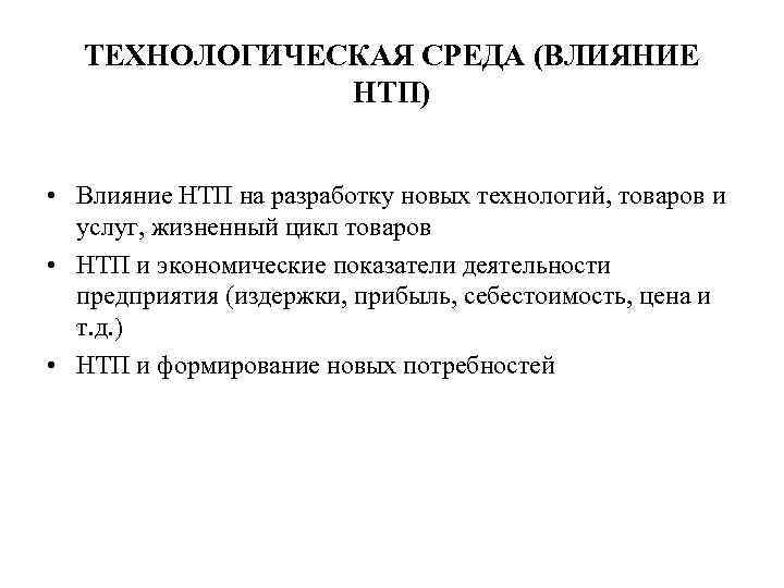 ТЕХНОЛОГИЧЕСКАЯ СРЕДА (ВЛИЯНИЕ НТП) • Влияние НТП на разработку новых технологий, товаров и услуг,