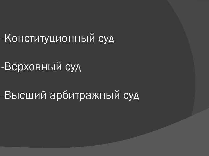 -Конституционный суд -Верховный суд -Высший арбитражный суд 