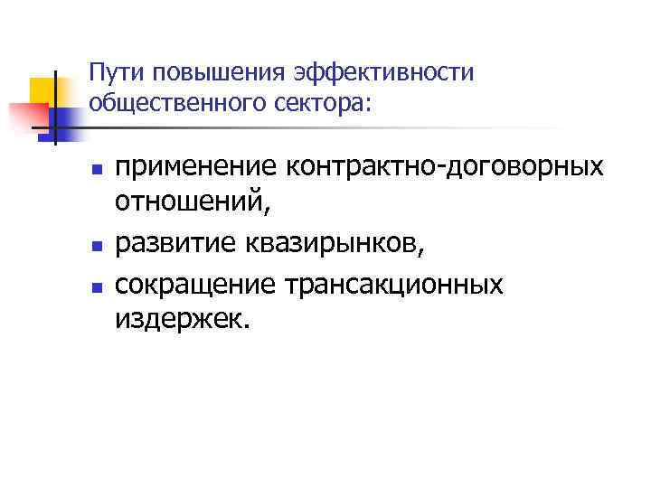 Пути повышения эффективности общественного сектора: n n n применение контрактно-договорных отношений, развитие квазирынков, сокращение