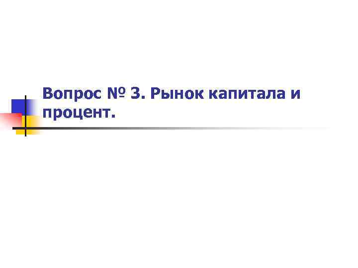 Вопрос № 3. Рынок капитала и процент. 