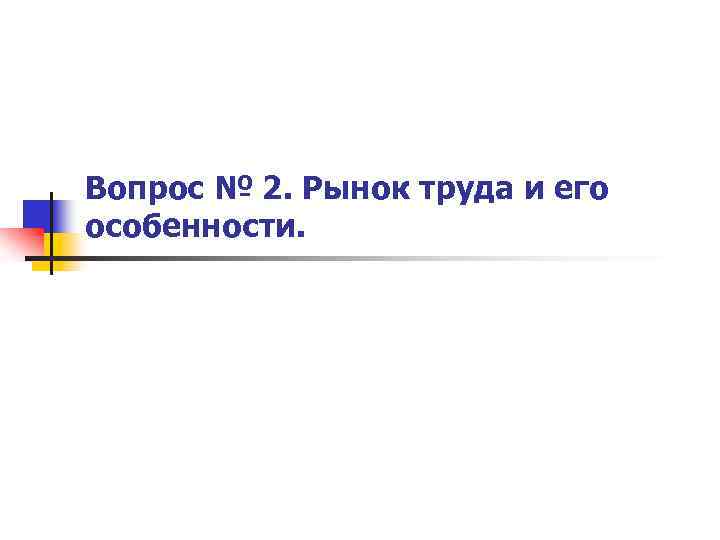 Вопрос № 2. Рынок труда и его особенности. 