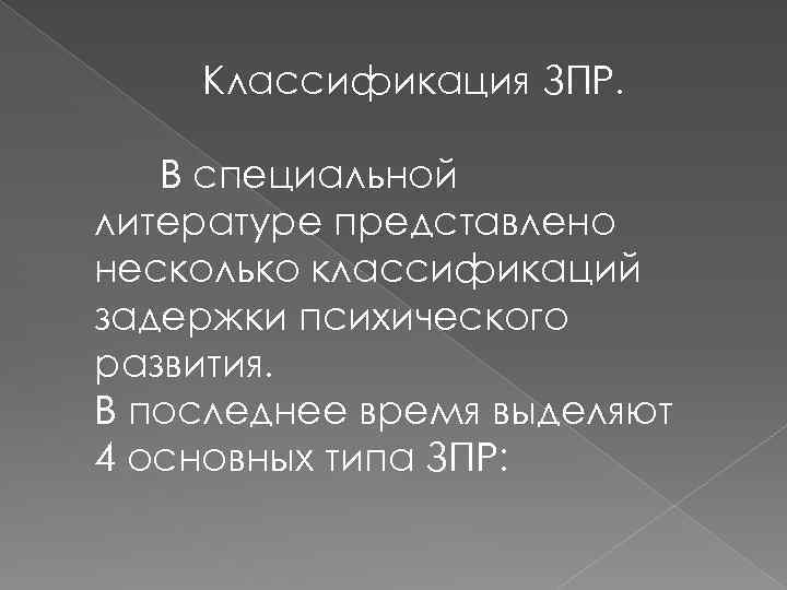 Классификация ЗПР. В специальной литературе представлено несколько классификаций задержки психического развития. В последнее время