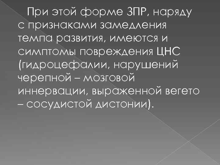 При этой форме ЗПР, наряду с признаками замедления темпа развития, имеются и симптомы повреждения