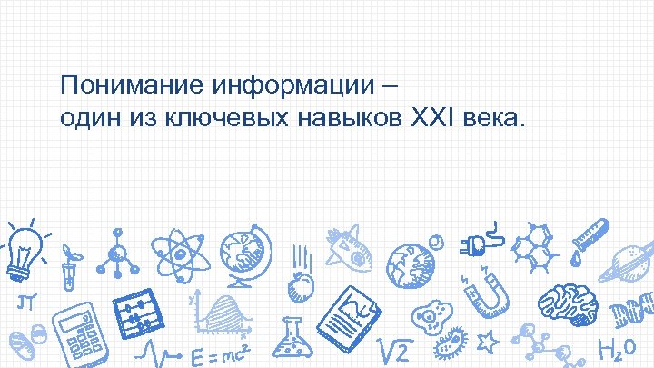 Понимание информации – один из ключевых навыков XXI века. 