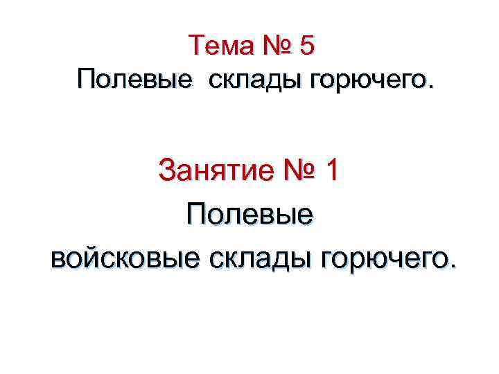 Тема № 5 Полевые склады горючего. Занятие № 1 Полевые войсковые склады горючего. 