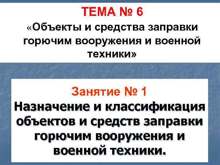 ТЕМА № 6 «Объекты и средства заправки горючим вооружения и военной техники» Занятие №