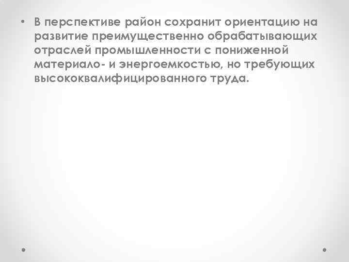  • В перспективе район сохранит ориентацию на развитие преимущественно обрабатывающих отраслей промышленности с