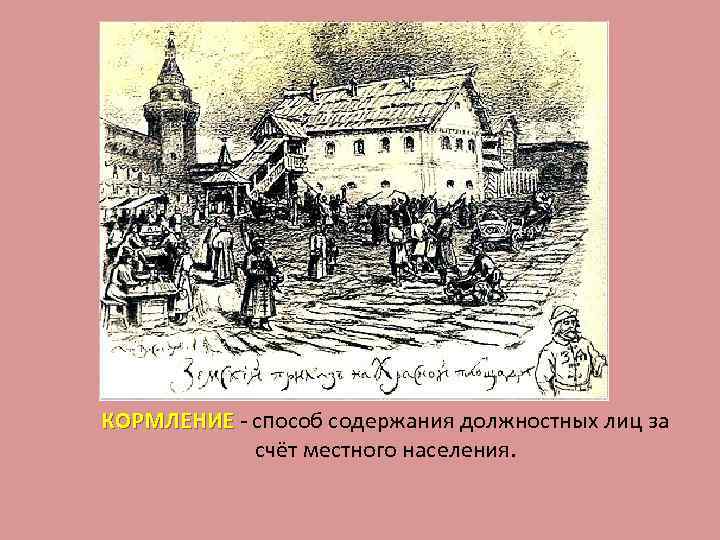 КОРМЛЕНИЕ - способ содержания должностных лиц за КОРМЛЕНИЕ счёт местного населения. 