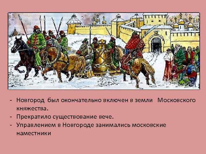 - Новгород был окончательно включен в земли Московского княжества. - Прекратило существование вече. -