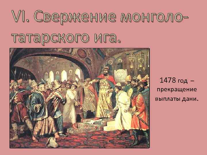 VI. Свержение монголотатарского ига. 1478 год – прекращение выплаты дани. 