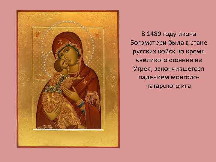 В 1480 году икона Богоматери была в стане русских войск во время «великого стояния