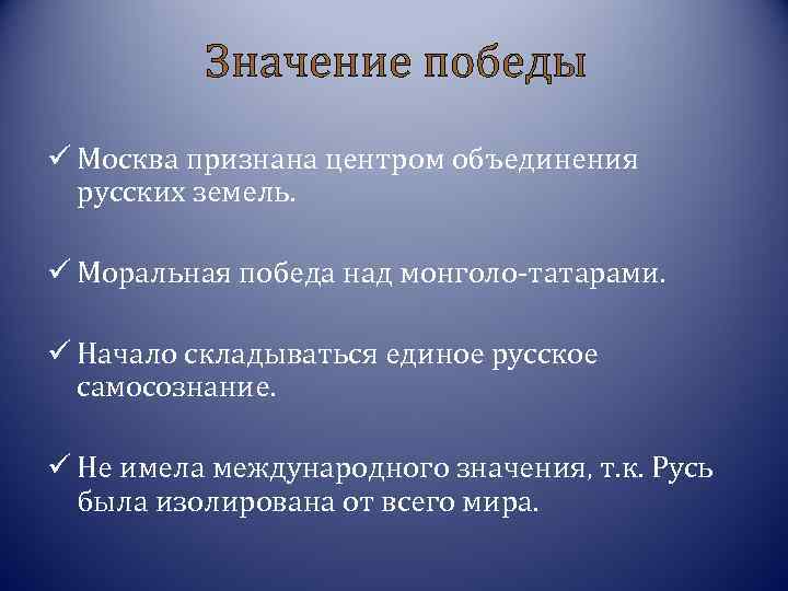 Значение победы ü Москва признана центром объединения русских земель. ü Моральная победа над монголо-татарами.