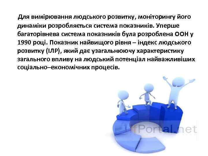Для вимірювання людського розвитку, моніторингу його динаміки розробляється система показників. Уперше багаторівнева система показників
