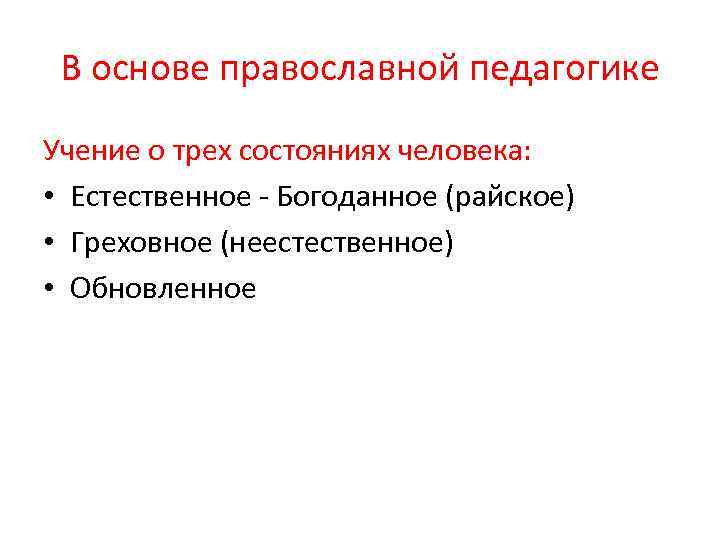 В основе православной педагогике Учение о трех состояниях человека: • Естественное - Богоданное (райское)