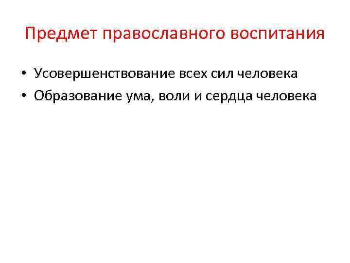 Предмет православного воспитания • Усовершенствование всех сил человека • Образование ума, воли и сердца
