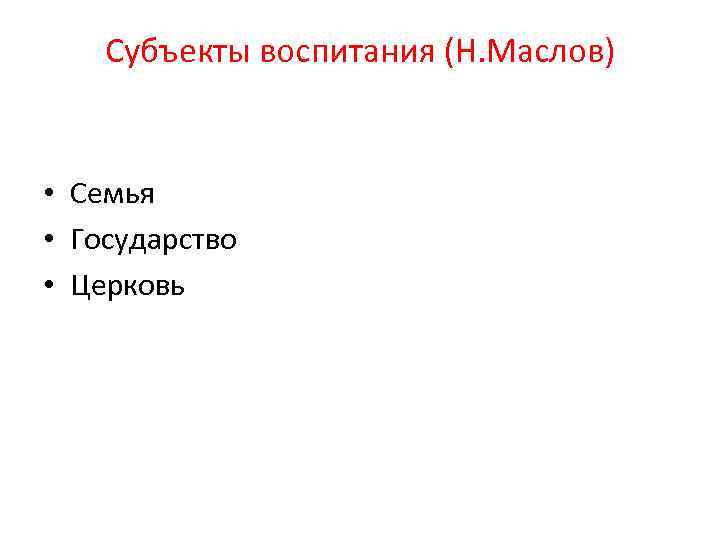 Субъекты воспитания (Н. Маслов) • Семья • Государство • Церковь 