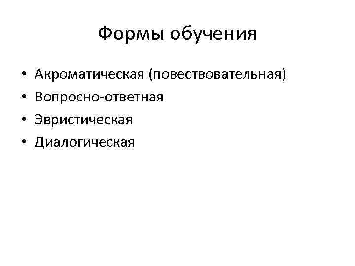 Формы обучения • • Акроматическая (повествовательная) Вопросно-ответная Эвристическая Диалогическая 