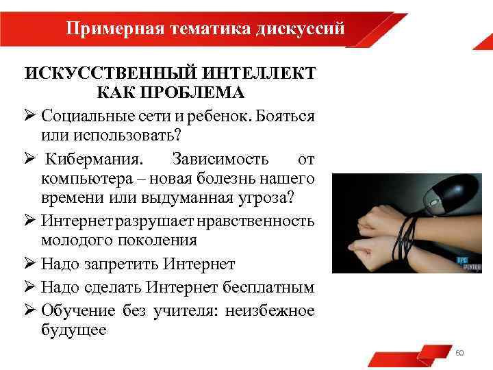 Примерная тематика дискуссий ИСКУССТВЕННЫЙ ИНТЕЛЛЕКТ КАК ПРОБЛЕМА Ø Социальные сети и ребенок. Бояться или