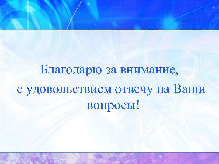 Благодарю за внимание, с удовольствием отвечу на Ваши вопросы! 