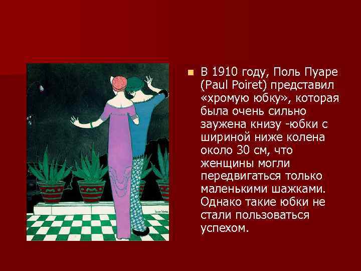 n В 1910 году, Поль Пуаре (Paul Poiret) представил «хромую юбку» , которая была