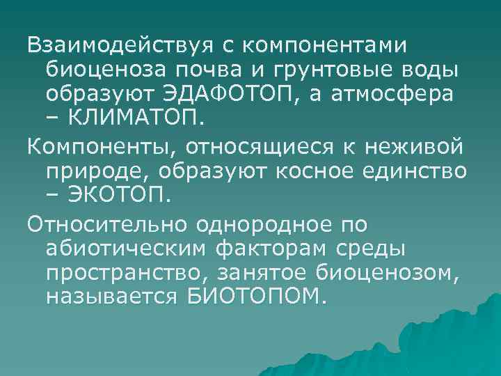 Взаимодействуя с компонентами биоценоза почва и грунтовые воды образуют ЭДАФОТОП, а атмосфера – КЛИМАТОП.