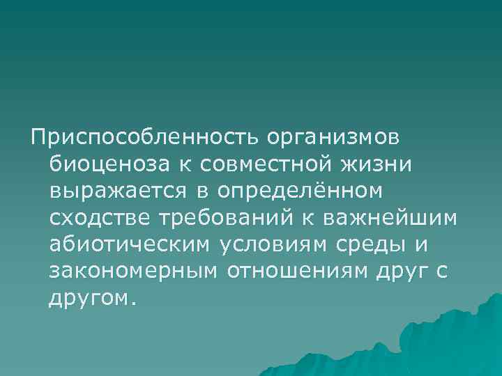 Приспособленность организмов биоценоза к совместной жизни выражается в определённом сходстве требований к важнейшим абиотическим