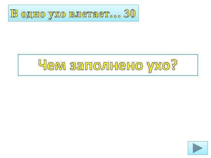 В одно ухо влетает… 30 Чем заполнено ухо? 