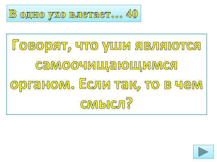 В одно ухо влетает… 40 Говорят, что уши являются самоочищающимся органом. Если так, то
