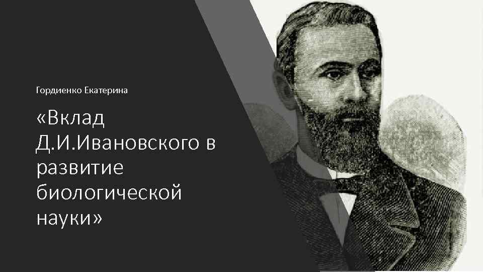 Гордиенко Екатерина «Вклад Д. И. Ивановского в развитие биологической науки» 