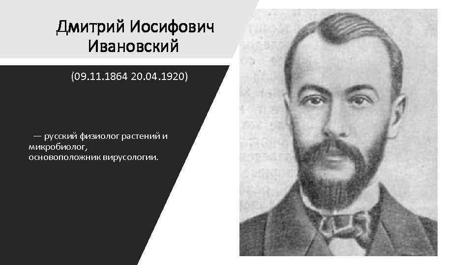 Дмитрий Иосифович Ивановский (09. 11. 1864 20. 04. 1920) — русский физиолог растений и