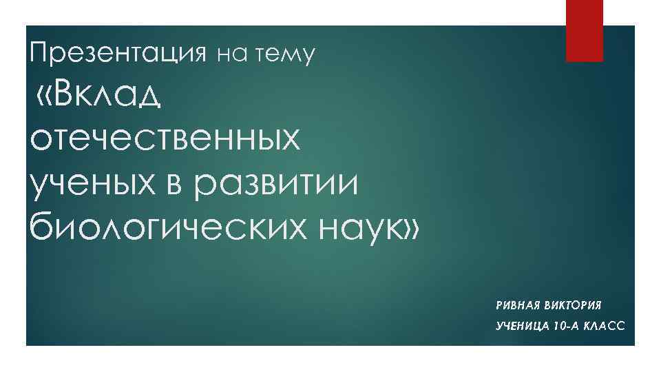 Презентация на тему «Вклад отечественных ученых в развитии биологических наук» РИВНАЯ ВИКТОРИЯ УЧЕНИЦА 10