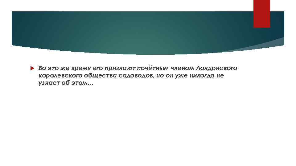  Во это же время его признают почётным членом Лондонского королевского общества садоводов, но