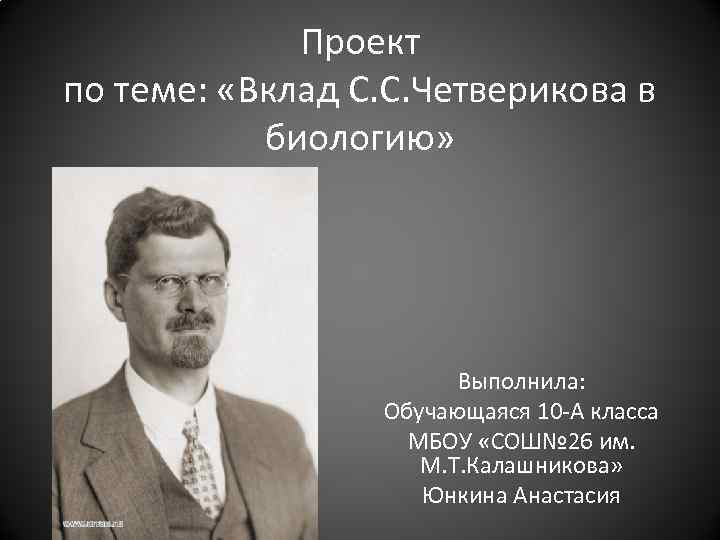 Проект по теме: «Вклад С. С. Четверикова в биологию» Выполнила: Обучающаяся 10 -А класса