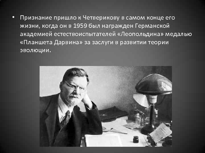  • Признание пришло к Четверикову в самом конце его жизни, когда он в