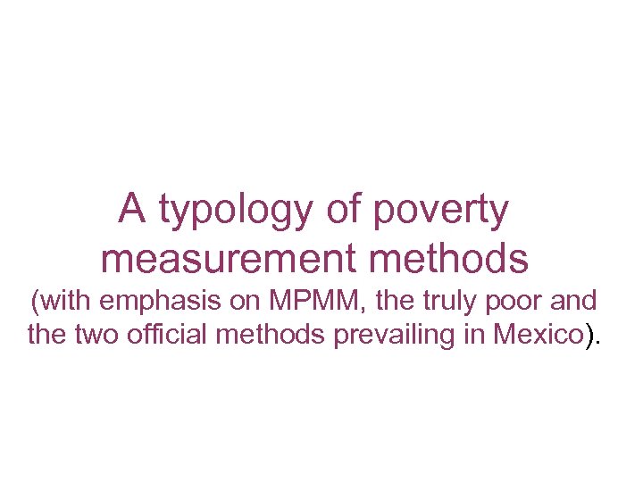 A typology of poverty measurement methods (with emphasis on MPMM, the truly poor and