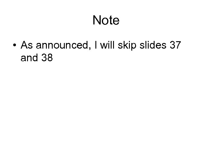 Note • As announced, I will skip slides 37 and 38 