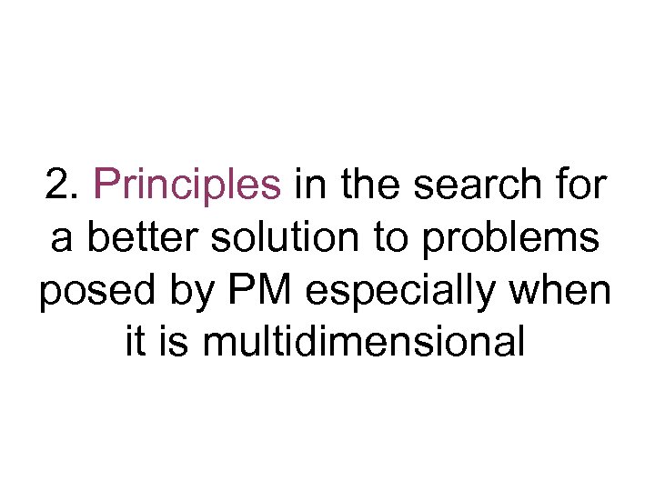 2. Principles in the search for a better solution to problems posed by PM