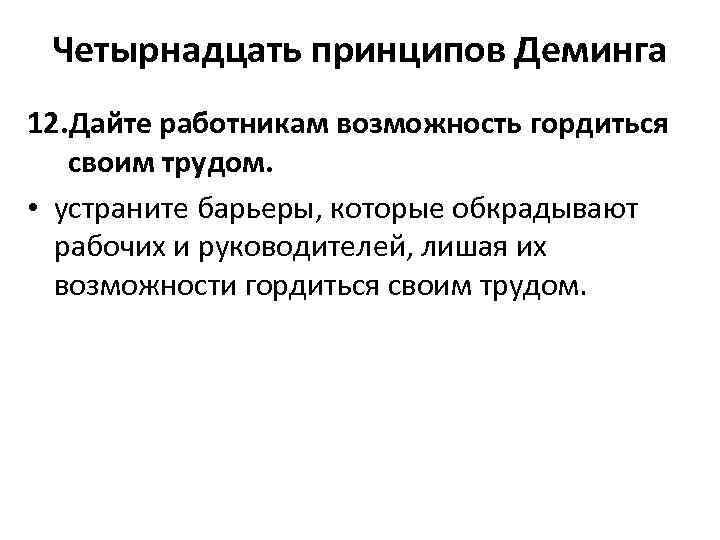 Четырнадцать принципов Деминга 12. Дайте работникам возможность гордиться своим трудом. • устраните барьеры, которые