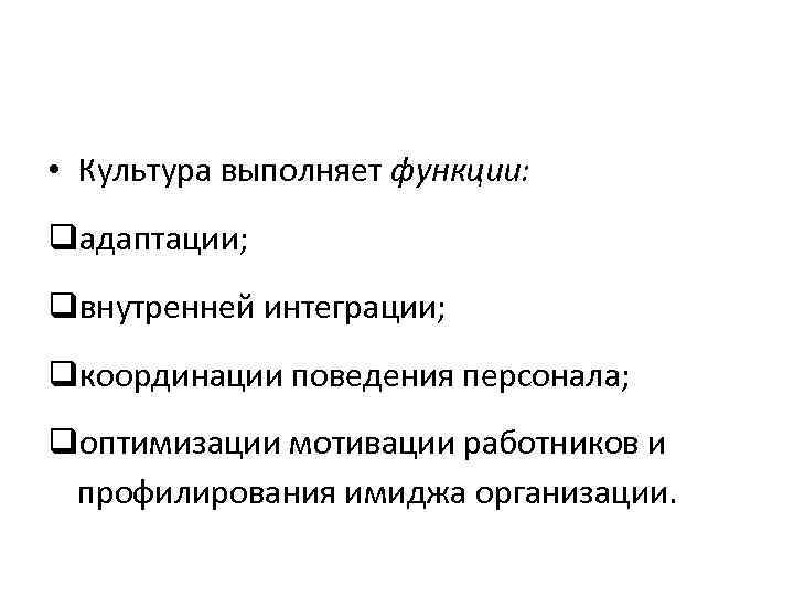  • Культура выполняет функции: qадаптации; qвнутренней интеграции; qкоординации поведения персонала; qоптимизации мотивации работников