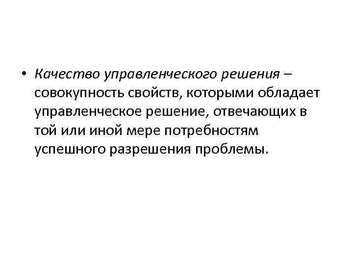  • Качество управленческого решения – совокупность свойств, которыми обладает управленческое решение, отвечающих в
